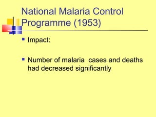  Impact:
 Number of malaria cases and deaths
had decreased significantly
National Malaria Control
Programme (1953)
 