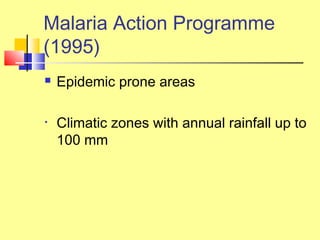  Epidemic prone areas
• Climatic zones with annual rainfall up to
100 mm
Malaria Action Programme
(1995)
 