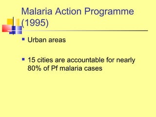  Urban areas
 15 cities are accountable for nearly
80% of Pf malaria cases
Malaria Action Programme
(1995)
 