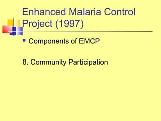 Enhanced Malaria Control
Project (1997)
 Components of EMCP
8. Community Participation
 