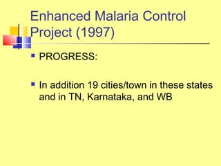  PROGRESS:
 In addition 19 cities/town in these states
and in TN, Karnataka, and WB
Enhanced Malaria Control
Project (1997)
 