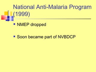 National Anti-Malaria Program
(1999)
 NMEP dropped
 Soon became part of NVBDCP
 