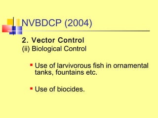 NVBDCP (2004)
2. Vector Control
(ii) Biological Control
 Use of larvivorous fish in ornamental
tanks, fountains etc.
 Use of biocides.
 