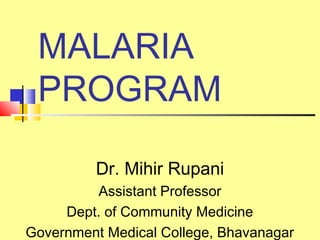 MALARIA
PROGRAM
Dr. Mihir Rupani
Assistant Professor
Dept. of Community Medicine
Government Medical College, Bhavanagar
 