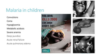Malaria in children
Convulsions
Coma
Hypoglycemia
Metabolic acidosis
Severe anemia
Deep jaundice
Acute renal failure
Acute pulmonary edema
 