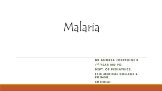 Malaria
DR ANDREA JOSEPHINE R,
1ST YEAR MD PG,
DEPT. OF PEDIATRICS,
ESIC MEDICAL COLLEGE &
PGIMSR,
CHENNAI.
 