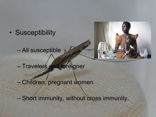 • Susceptibility
– All susceptible
– Travelers and foreigner
– Children, pregnant women
– Short immunity, without cross immunity.
 