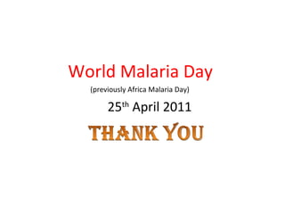 World Malaria Day  (previously Africa Malaria Day)  25 th  April 2011 