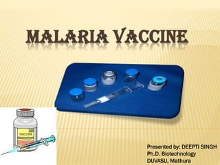 MALARIA VACCINE
Presented by: DEEPTI SINGH
Ph.D. Biotechnology
DUVASU, Mathura
 
