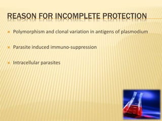 REASON FOR INCOMPLETE PROTECTION
 Polymorphism and clonal variation in antigens of plasmodium
 Parasite induced immuno-suppression
 Intracellular parasites
 