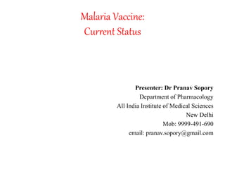 Malaria Vaccine:
Current Status
Presenter: Dr Pranav Sopory
Department of Pharmacology
All India Institute of Medical Sciences
New Delhi
Mob: 9999-491-690
email: pranav.sopory@gmail.com
 