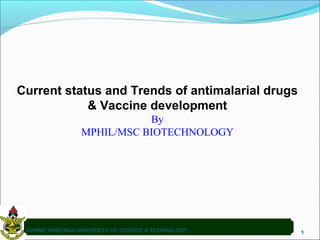 Current status and Trends of antimalarial drugs
& Vaccine development
By
MPHIL/MSC BIOTECHNOLOGY
KWAME NKRUMAH UNIVERSITY OF SCIENCE & TECHNOLOGY 1
 