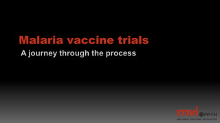 Malaria vaccine trials
A journey through the process
 