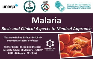 Malaria
Basic and Clinical Aspects to Medical Approach
Alexandre Naime Barbosa MD, PhD
Infectious Diseases Professor
Winter School on Tropical Diseases
Botucatu School of Medicine - UNESP
2018 - Botucatu - SP - Brazil
 