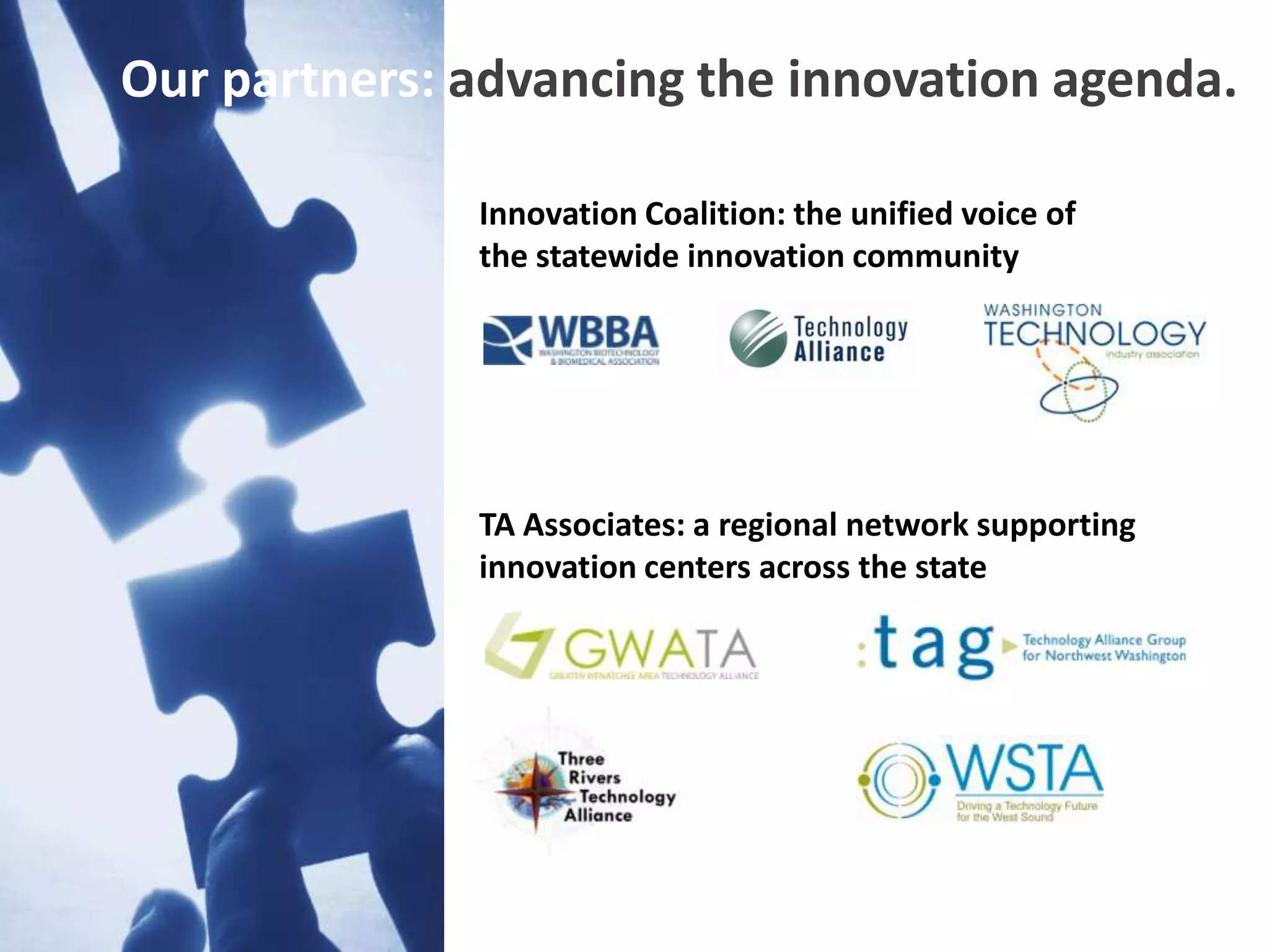 Our partners: advancing the innovation agenda.

              Innovation Coalition: the unified voice of
              the statewide innovation community




              TA Associates: a regional network supporting
              innovation centers across the state
 
