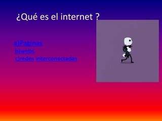 ¿Qué es el internet ?
a)Paginas
b)webs
c)redes interconectadas
 