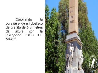 Coronando la
obra se erige un obelisco
de granito de 5,6 metros
de altura con la
inscripción ‘DOS DE
MAYO”.
 
