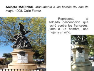 Aniceto MARINAS. Monumento a los héroes del dos de
mayo. 1908. Calle Ferraz
Representa al
soldado desconocido que
luchó contra los franceses,
junto a un hombre, una
mujer y un niño.
 