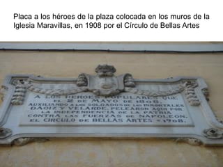 Placa a los héroes de la plaza colocada en los muros de la
Iglesia Maravillas, en 1908 por el Círculo de Bellas Artes
 