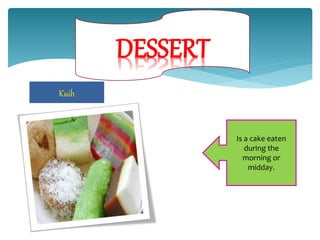 Kuih
Is a cake eaten
during the
morning or
midday.
 