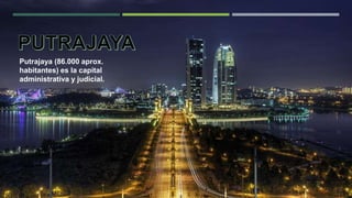Putrajaya (86.000 aprox.
habitantes) es la capital
administrativa y judicial.
 