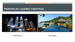 PRINCIPALES LUGARES TURÍSTICOS
Torres Petronas Isla Pangkor
 
