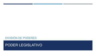 PODER LEGISLATIVO
DIVISIÓN DE PODERES
 