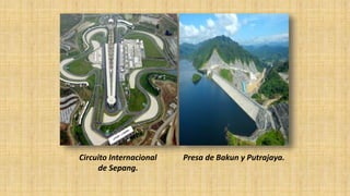 Circuito Internacional
de Sepang.
Presa de Bakun y Putrajaya.
 
