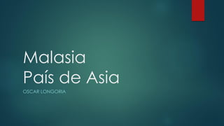 Malasia
País de Asia
OSCAR LONGORIA
 