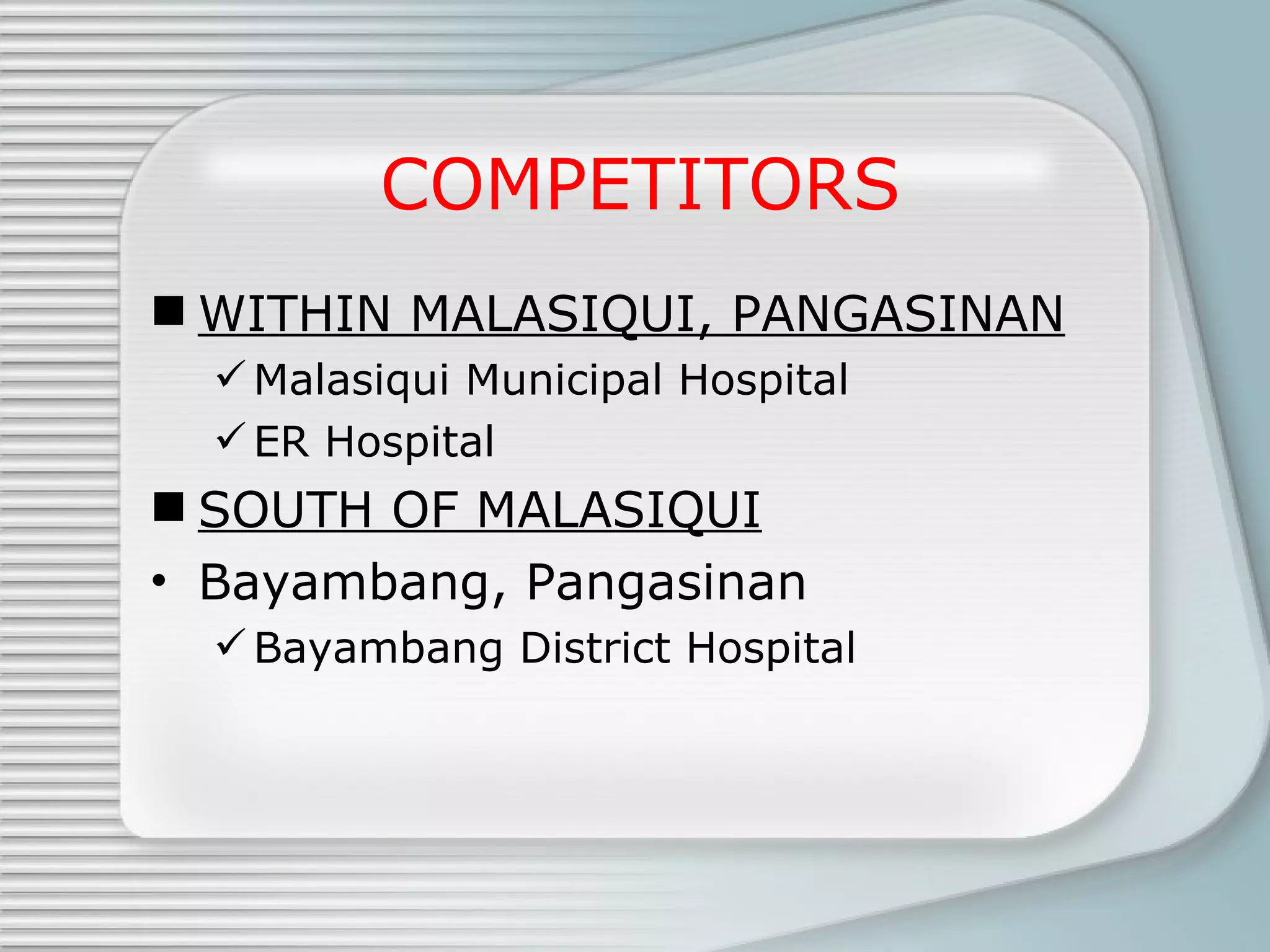COMPETITORS WITHIN MALASIQUI, PANGASINAN Malasiqui Municipal Hospital ER Hospital SOUTH OF MALASIQUI Bayambang, Pangasinan Bayambang District Hospital 