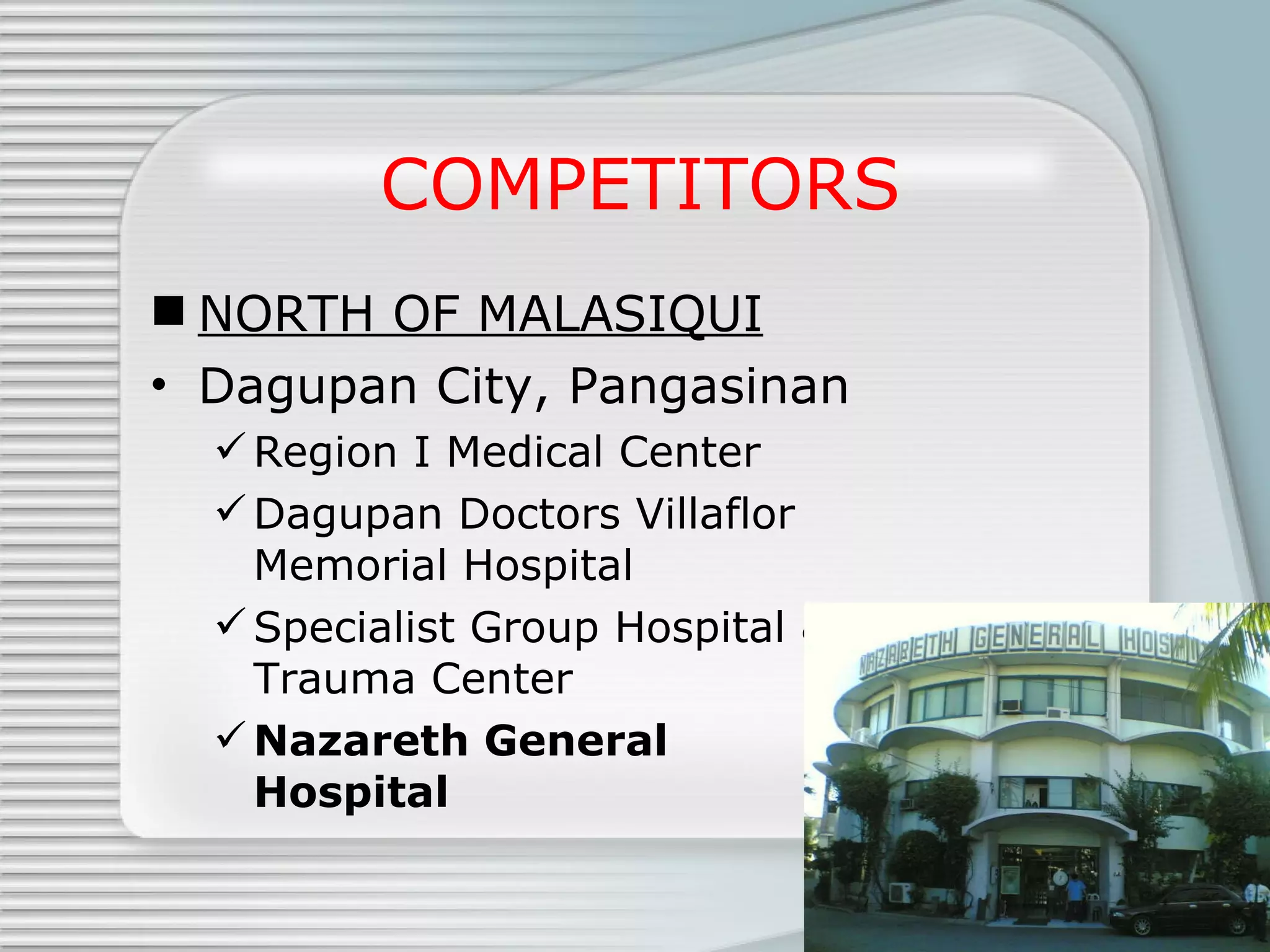 COMPETITORS NORTH OF MALASIQUI Dagupan City, Pangasinan Region I Medical Center Dagupan Doctors Villaflor Memorial Hospital Specialist Group Hospital & Trauma Center Nazareth General Hospital 