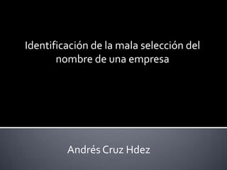 Identificación de la mala selección del
nombre de una empresa
Andrés Cruz Hdez
 