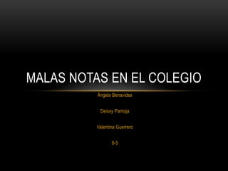 Ángela Benavides
Deissy Pantoja
Valentina Guerrero
8-5
MALAS NOTAS EN EL COLEGIO
 