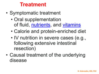 N. Kekenadze, MD, PhD
Treatment
• Symptomatic treatment
• Oral supplementation
of fluid, nutrients, and vitamins
• Calorie and protein-enriched diet
• IV nutrition in severe cases (e.g.,
following extensive intestinal
resection)
• Causal treatment of the underlying
disease
 