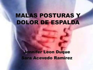 MALAS POSTURAS Y
DOLOR DE ESPALDA
Jennifer Leon Duque
Sara Acevedo Ramírez
 
