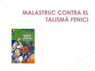 MALASTRUC CONTRA EL
TALISMÀ FENICI
GLÒRIA CANDELA
ABRIL EDICIONS
 