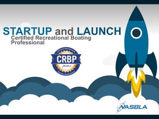 STARTUP and LAUNCHCertified Recreational Boating
Professional
1
 
