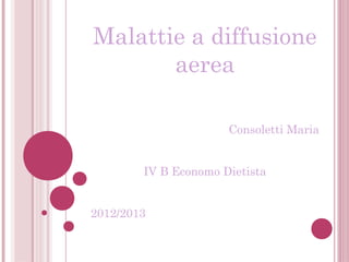 Malattie a diffusione
aerea
Consoletti Maria
IV B Economo Dietista
2012/2013
 