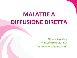 MALATTIE A
DIFFUSIONE DIRETTA

                   Natasha D’Addato
            IV B ECONOMO-DIETISTA
       “IISS NOTARANGELO-ROSATI”
 