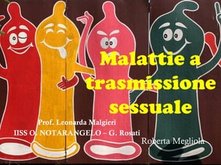 Malattie a
                 trasmissione
                   sessuale
       Prof. Leonarda Malgieri
IISS O. NOTARANGELO – G. Rosati
                                  Roberta Megliola
 