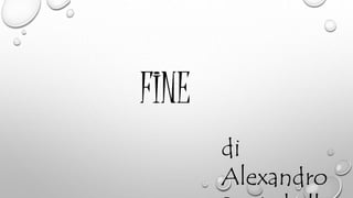 FINE
di
Alexandro
 