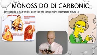 MONOSSIDO DI CARBONIO
Il monossido di carbonio si ottiene con la combustione incompleta, riduce la
capacità respiratoria.
 