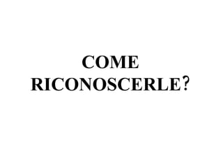 COME RICONOSCERLE? 