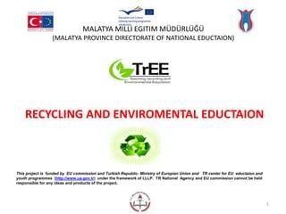 MALATYA MİLLİ EĞİTİM MÜDÜRLÜĞÜ 
(MALATYA PROVINCE DIRECTORATE OF NATIONAL EDUCTAION) 
RECYCLING AND ENVIROMENTAL EDUCTAION...