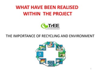 WHAT HAVE BEEN REALISED 
WITHIN THE PROJECT 
THE IMPORTANCE OF RECYCLING AND ENVIRONMENT 
2 
 