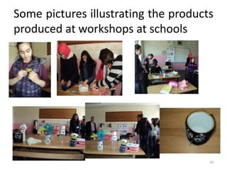 Some pictures illustrating the products 
produced at workshops at schools 
30 
 