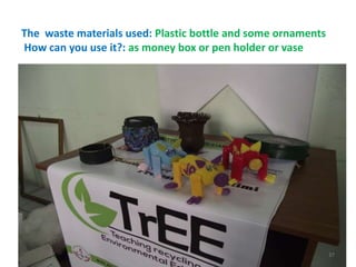 The waste materials used: Plastic bottle and some ornaments 
How can you use it?: as money box or pen holder or vase 
37 
 
