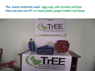 The waste materials used : egg cups, old cassette and box 
How can you use it?: as snack plates, paper holder and lamp 
41 
 
