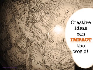 https://flic.kr/p/4ibrCK
Creative
Ideas
can
IMPACT
the
world!
 