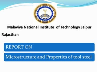 Malaviya National Institute of Technology Jaipur
Rajasthan
REPORT ON
Microstructure and Properties of tool steel
 